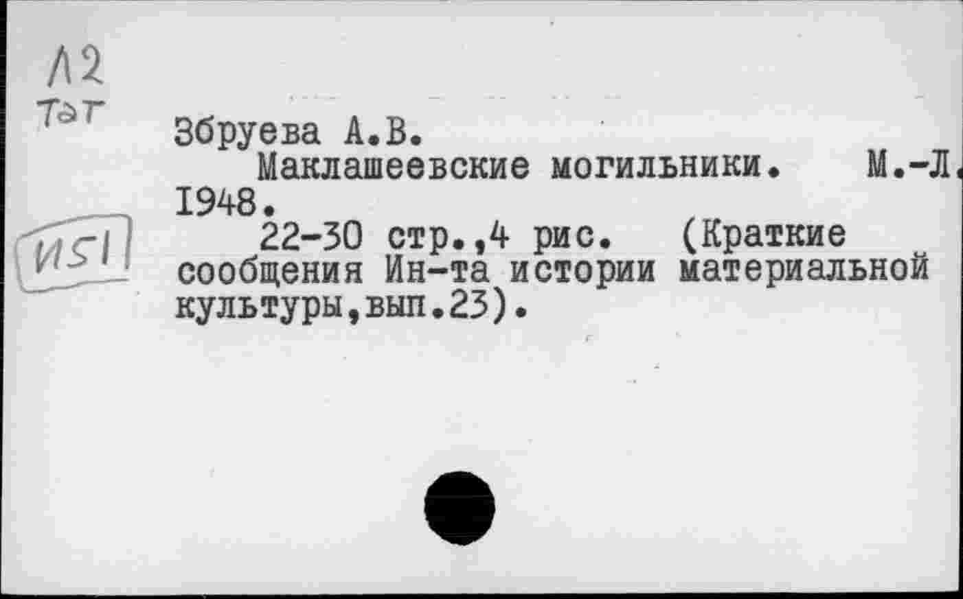 ﻿Збруева А.В.
Маклашеевские могильники. М.-1948.
22-30 стр.,4 рис. (Краткие сообщения Ин-та истории материальной культуры,вып.23).